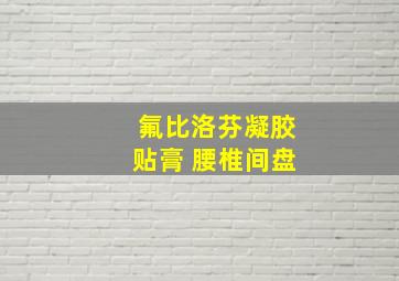 氟比洛芬凝胶贴膏 腰椎间盘